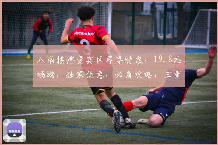八戒棋牌贵宾区尊享特惠，19.8元畅游，独家优惠，必看攻略，三重惊喜，不容错过