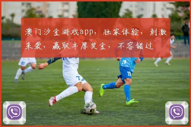 澳门沙金游戏app，独家体验，刺激来袭，赢取丰厚奖金，不容错过