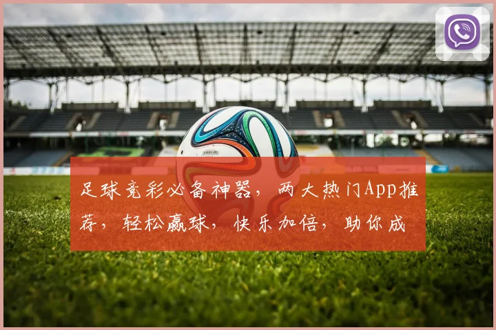 足球竞彩必备神器，两大热门App推荐，轻松赢球，快乐加倍，助你成为足球达人