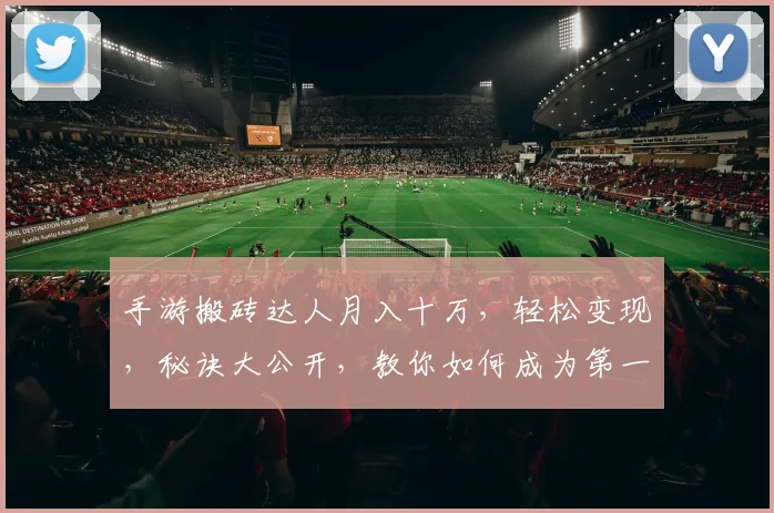手游搬砖达人月入十万，轻松变现，秘诀大公开，教你如何成为第一名
