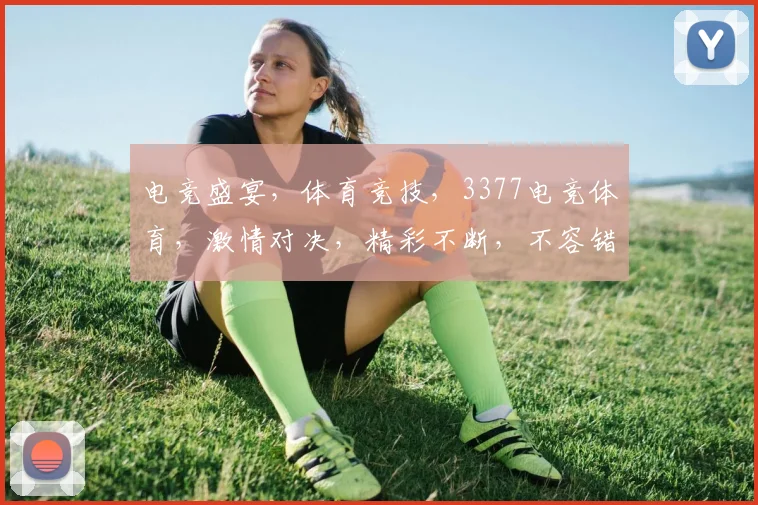 电竞盛宴，体育竞技，3377电竞体育，激情对决，精彩不断，不容错过