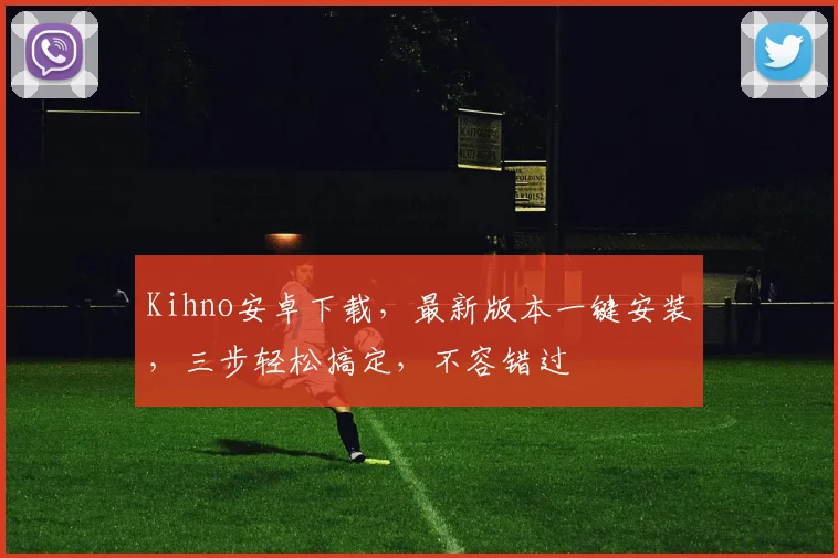 Kihno安卓下载，最新版本一键安装，三步轻松搞定，不容错过