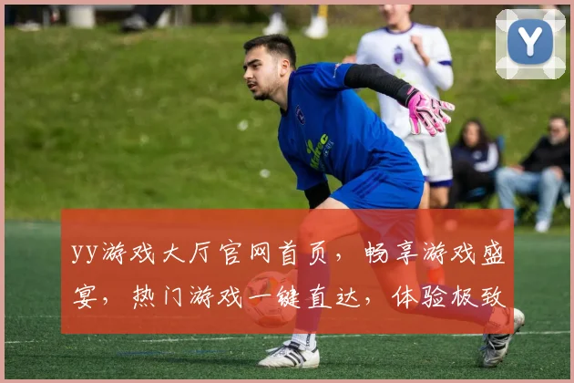 yy游戏大厅官网首页，畅享游戏盛宴，热门游戏一键直达，体验极致娱乐，尽在yy游戏大厅官网
