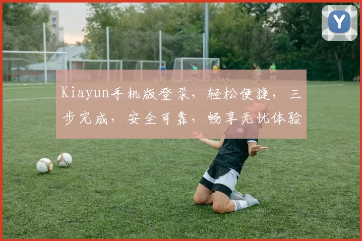 Kiayun手机版登录，轻松便捷，三步完成，安全可靠，畅享无忧体验