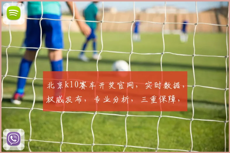 北京k10赛车开奖官网，实时数据，权威发布，专业分析，三重保障，一网打尽