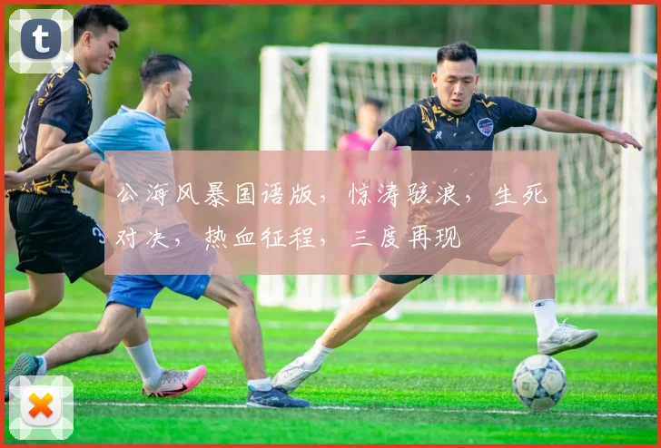 公海风暴国语版，惊涛骇浪，生死对决，热血征程，三度再现