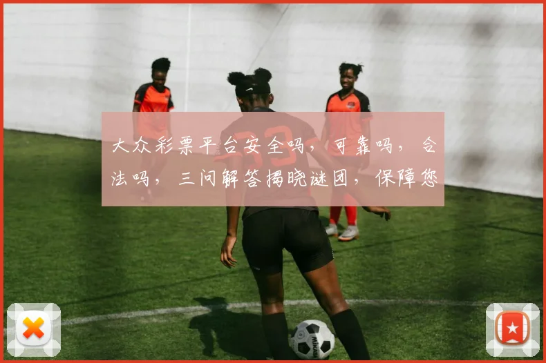 大众彩票平台安全吗，可靠吗，合法吗，三问解答揭晓谜团，保障您的投资安全