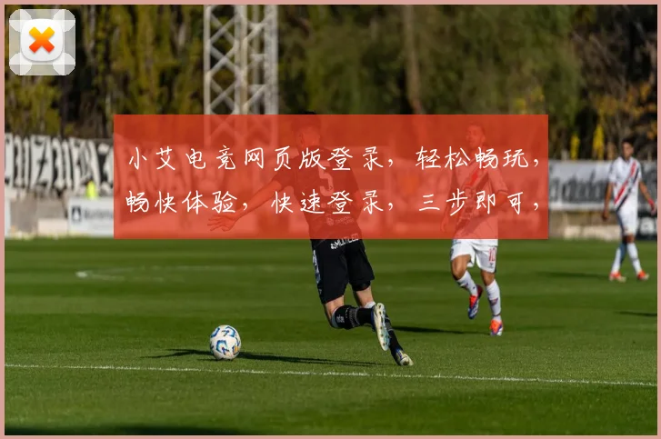 小艾电竞网页版登录，轻松畅玩，畅快体验，快速登录，三步即可，游戏人生