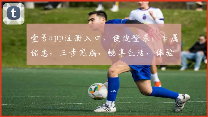 壹号app注册入口，便捷登录，专属优惠，三步完成，畅享生活，体验非凡